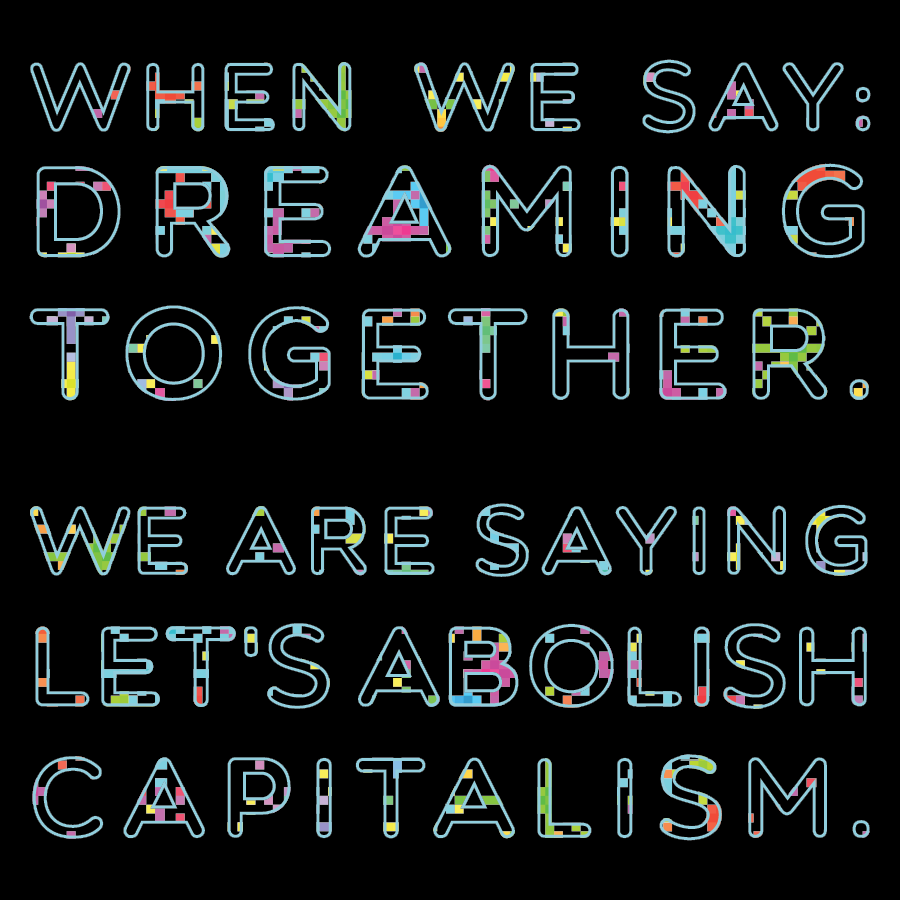 When we say: dreaming together. We are saying: let's abolish capitalism.