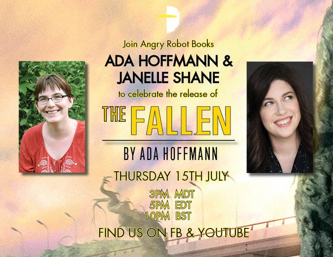 Join Angry Robot Books, Ada Hoffman, and Janelle Shane to celebrate the release of The Fallen by Ada Hoffman. Thursday 15th July, 3pm MDT, 5pm EDT, 10PM BST. Find us on FB & YouTube