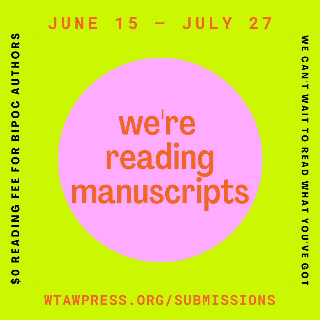 A vibrant graphic that reads we're reading manuscripts, June 15- July 27, $0 reading fee for BIPOC authors, expresses we can't wait to read what you've got, and includes the URL where more info is to be found, wtawpress.org/submissions 