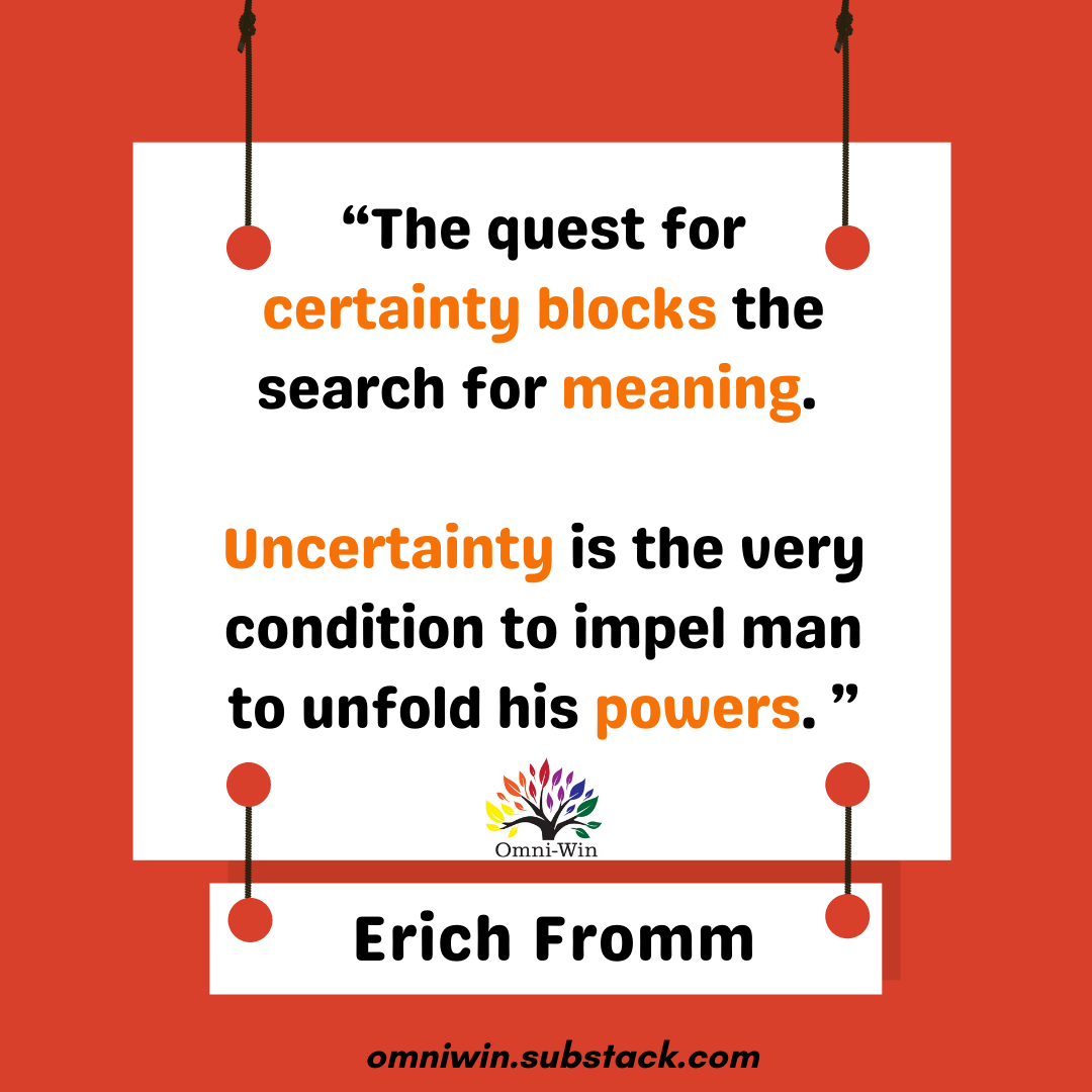 “The quest for certainty blocks the search for meaning. Uncertainty is the very condition to impel man to unfold his powers.”