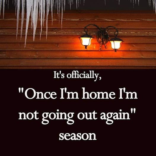 May be an image of text that says 'It's officially, "Once I'm home I'm not going out again" season'