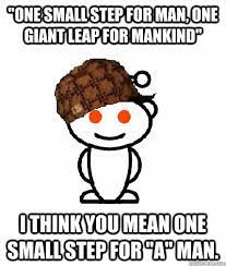 One small step for man, one giant leap for mankind" I think you mean one  small step for "A" man. - Scumbag Redditor - quickmeme