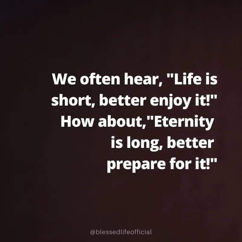 May be an image of one or more people and text that says 'We often hear, "Life is short, better enjoy it!" How about, "Eternity is long, better prepare for it!" @blessedlifeofficial'