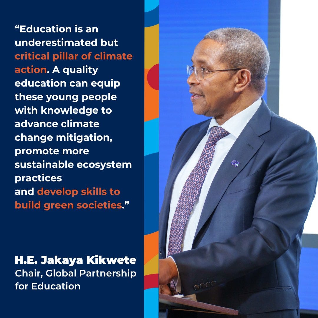 “Education is an underestimated but critical pillar of climate action. A quality education can equip these young people with knowledge to advance climate change mitigation, promote more sustainable ecosystem practices and develop skills to build green societies.” – H.E. Jakaya Kikwete, Chair, Global Partnership for Education

