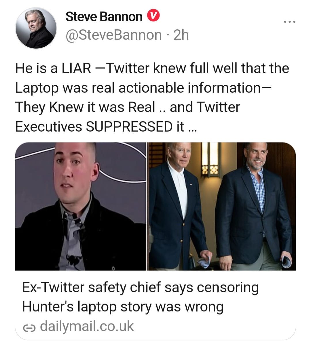 May be an image of 4 people and text that says 'Steve Bannon @SteveBannon 2h He is a LIAR -Twitter knew full well that the Laptop was real actionable information- They Knew it was Real. and Twitter Executives SUPPRESSED it... it Ex-Twitter safety chief says censoring Hunter's laptop story was wrong ૯ dailymail.co.uk'