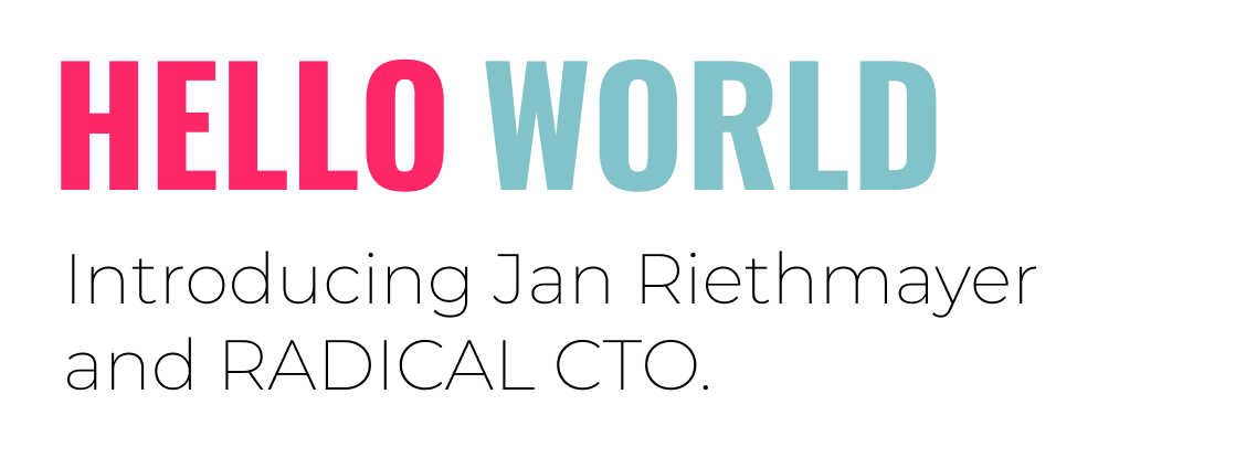 Hello World, Introducing Jan Riethmayer and RADICAL CTO.