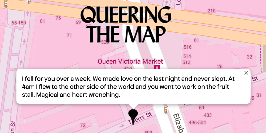 A google maps location pin at the Queen Victoria Markets: I fell for you over a week. We made love on the last night and never slept. At 4am I flew to the other side of the world and you went to work on the fruit stall. Magical and heart wrenching.