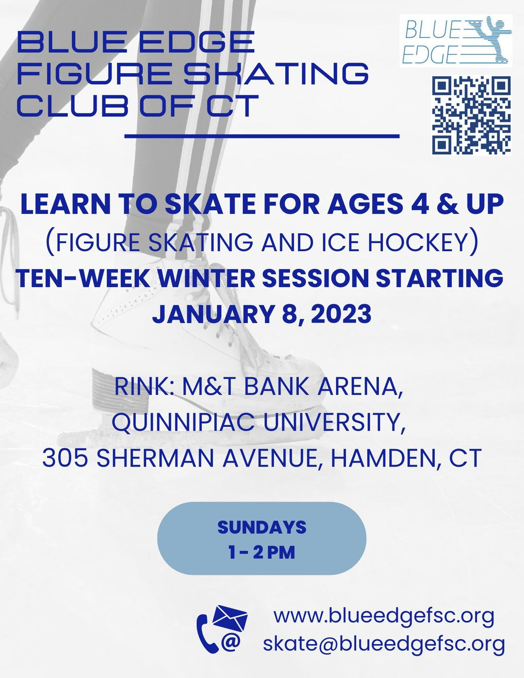 May be an image of text that says 'BLUEEDGE FIGURE SHATING CLUB OFCT Br EDGES BLUE LEARN TO SKATE FOR AGES 4 & UP (FIGURE SKATING AND ICE HOCKEY) TEN-WEEK WINTER SESSION STARTING JANUARY 8, 2023 RINK: M&T BANK ARENA, QUINNIPIAC UNIVERSITY, 305 SHERMAN AVENUE, HAMDEN, CT SUNDAYS 1-2PM www.blueedgefsc.org skate@blueedgefsc.org'