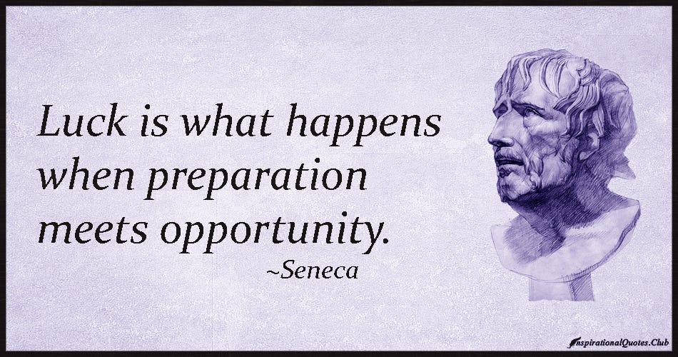 Luck is what happens when preparation meets opportunity. Seneca