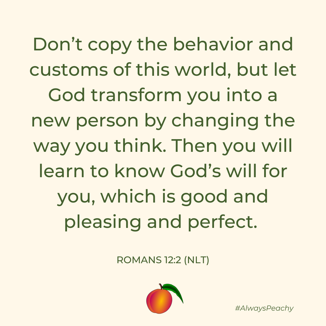 Don’t copy the behavior and customs of this world, but let God transform you into a new person by changing the way you think. Then you will learn to know God’s will for you, which is good and pleasing and perfect. 