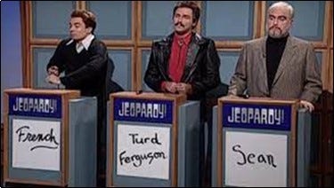 Jeopardy: Mr. French, Mr. Turd Ferguson, Sir Sean Connery.