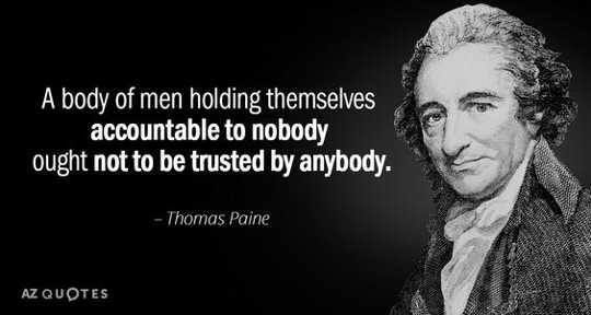May be an image of 1 person and text that says 'A body of men holding themselves accountable to nobody ought not to be trusted by anybody. Thomas Paine AZQUOTES AZQUOTES'