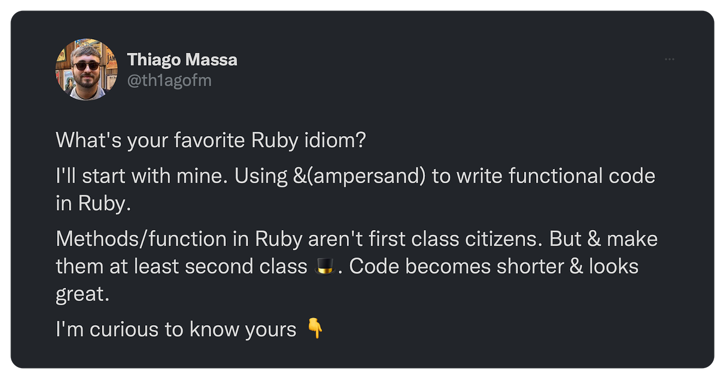 What's your favorite Ruby idiom? I'll start with mine. Using &amp;(ampersand) to write functional code in Ruby. Methods/function in Ruby aren't first class citizens. But &amp; make them at least second class 🎩. Code becomes shorter &amp; looks great. I'm curious to know yours 👇