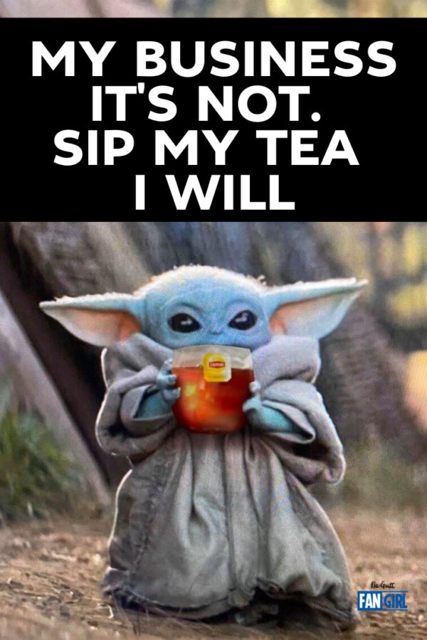 Baby Yoda sips tea. My business it is not. Sip my tea I will.