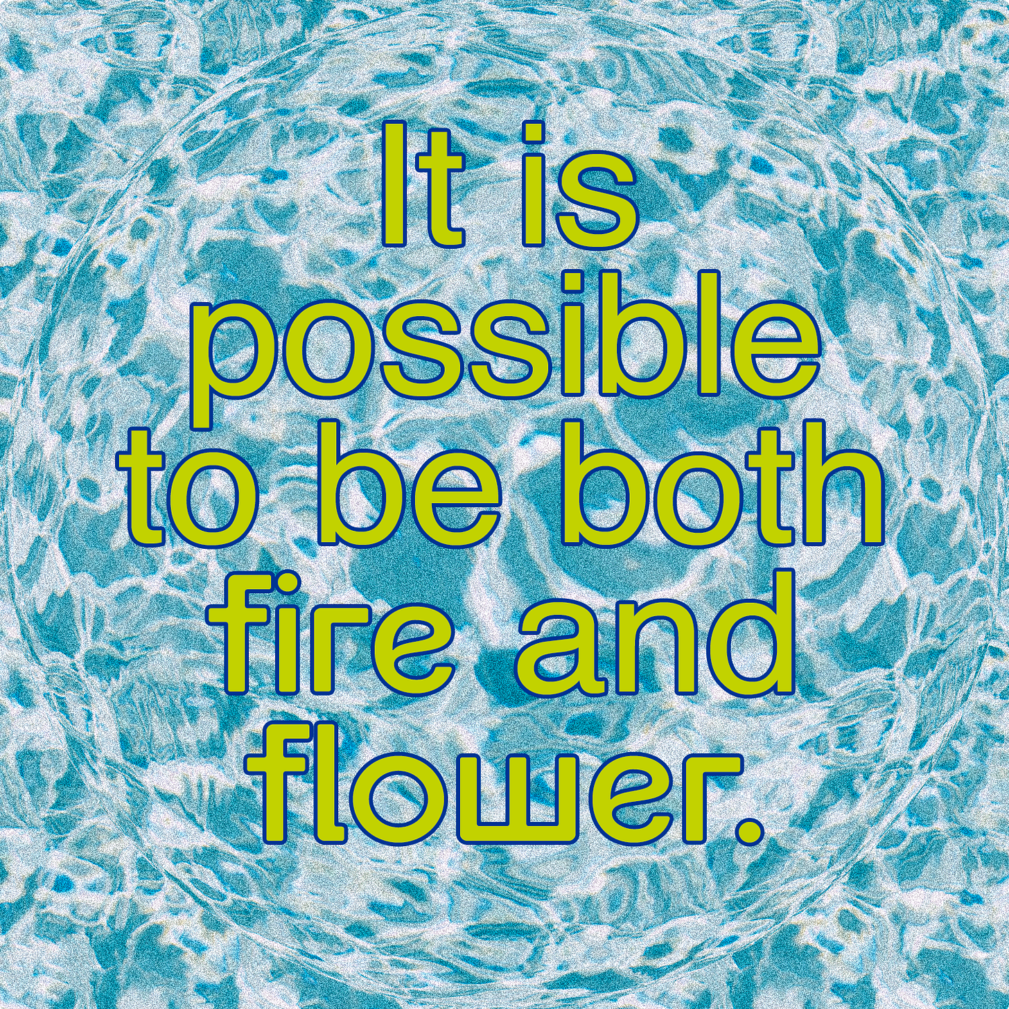 Graphic design that has a water like background. Yellow green letters center align that read, "It is possible to be both fire and flower."