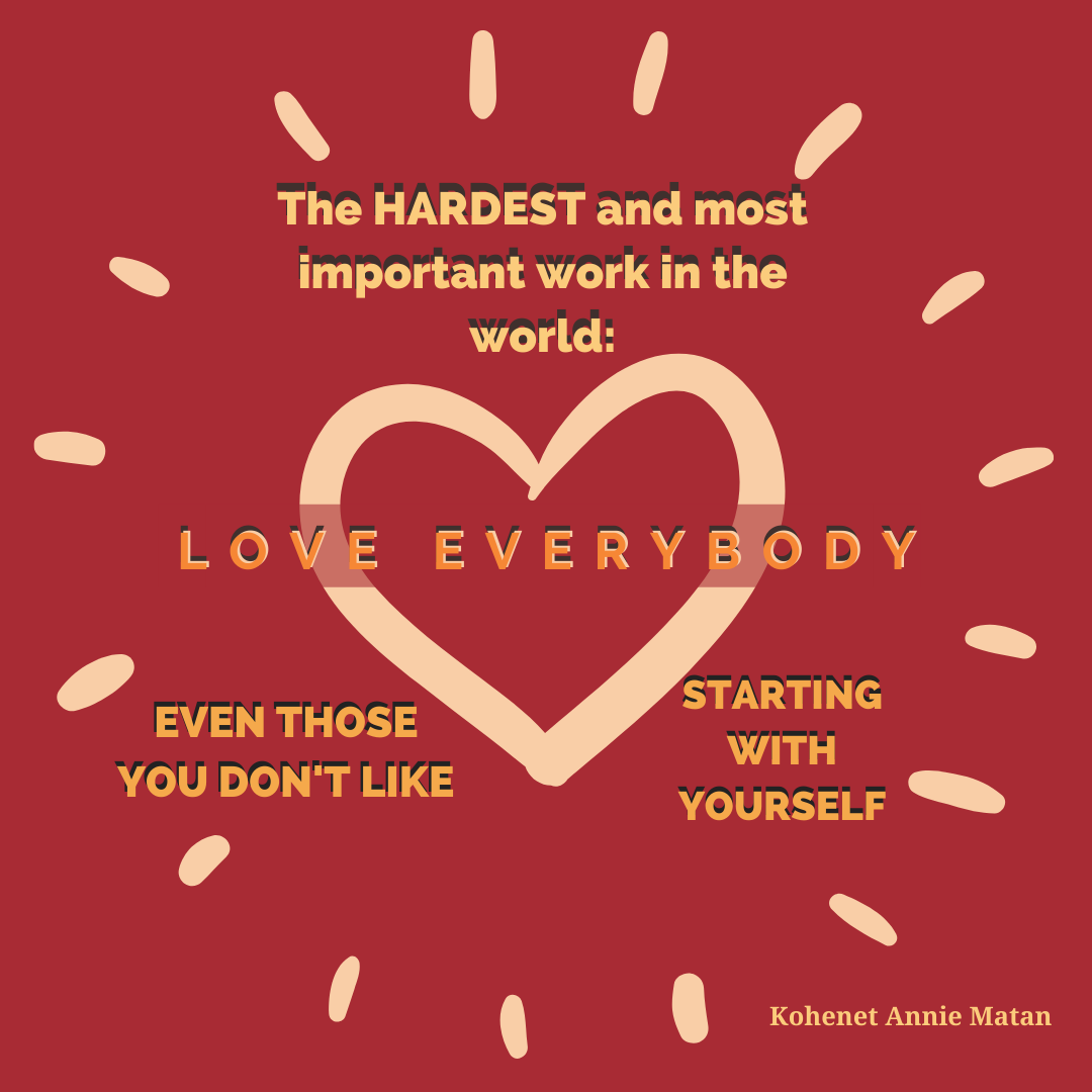 The hardest and most important work in the world is to love everybody, starting with yourself.
