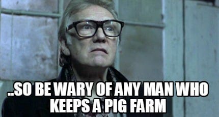 Meme Creator - Funny ..so be wary of any man who keeps a pig farm Meme  Generator at MemeCreator.org!