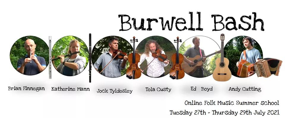 May be an image of 3 people, people playing musical instruments, guitar and text that says "Burwell Bash 中 Brian Finnegan Katherine Mann Jock Tyldesley Tola Custy Ed Boyd Andy Cutting Online Folk Music Summer school Tuesday 27th- Thursday 29th July 2021"