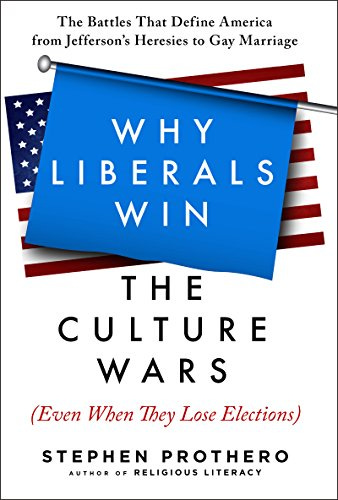 Why Liberals Win the Culture Wars (Even When They Lose Elections): A History of the Religious Battles That Define America from Jefferson's Heresies to Gay Marriage Today by [Stephen R.  Prothero]