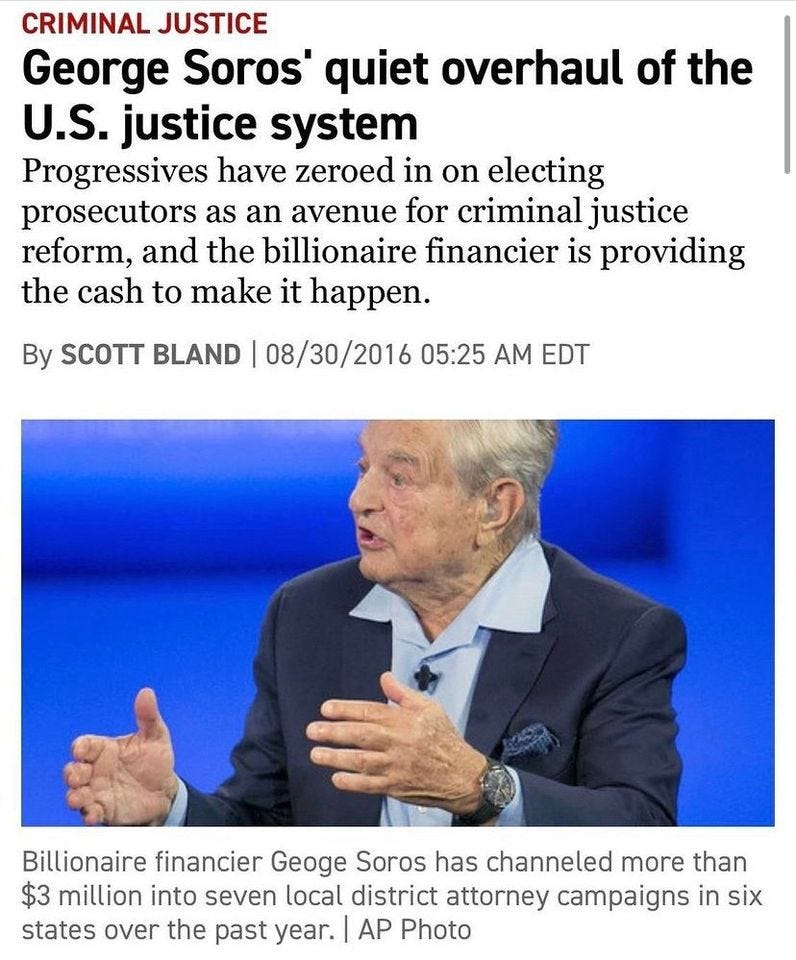 May be an image of 1 person and text that says 'CRIMINAL JUSTICE George Soros' quiet overhaul of the U.S. justice system Progressives have zeroed in on electing prosecutors as an avenue for criminal justice reform, and the billionaire financier is providing the cash to make it happen. By SCOTT BLAND 08/30/2016 05:25 AM EDT Billionaire financier Geoge Soros has channeled more than $3 million into seven local district attorney campaigns in six states over the past year. AP Photo'