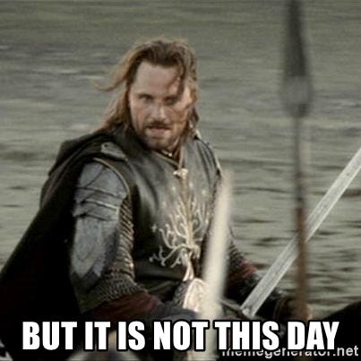 BUT IT IS NOT THIS DAY - Black Gate Aragorn | Meme Generator