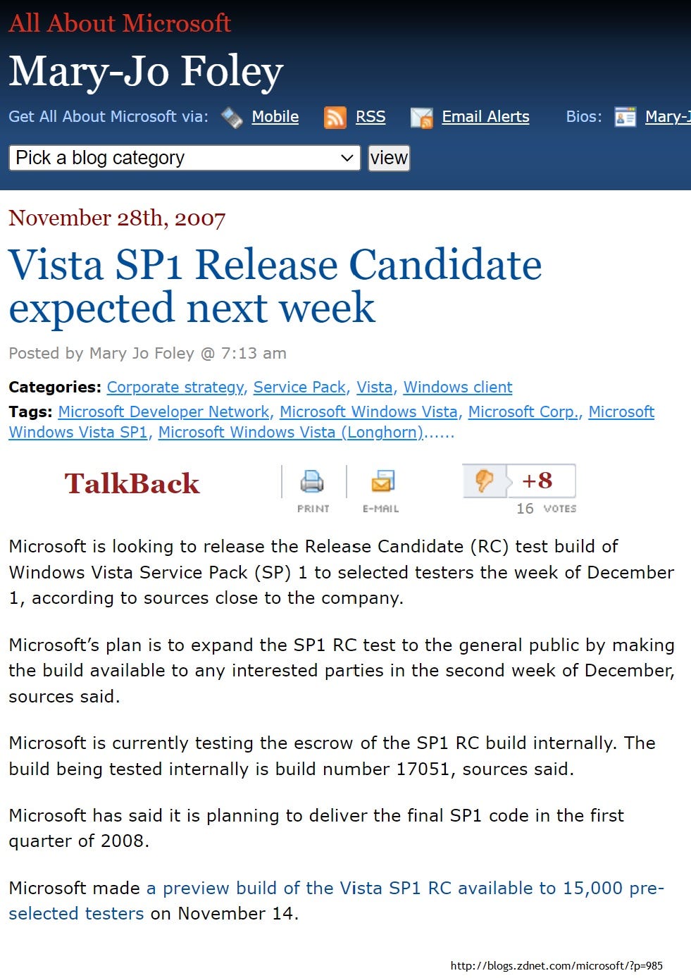 Vista SP1 Release Candidate expected next week Posted by Mary Jo Foley @ 7:13 am Categories: Corporate strategy, Service Pack, Vista, Windows client Tags: Microsoft Developer Network, Microsoft Windows Vista, Microsoft Corp., Microsoft Windows Vista SP1, Microsoft Windows Vista (Longhorn)...... TalkBack +8 PRINT E-MAIL 16 WOTES Microsoft is looking to release the Release Candidate (RC) test build of Windows Vista Service Pack (SP) 1 to selected testers the week of December 1, according to sources close to the company. Microsoft's plan is to expand the SP1 RC test to the general public by making the build available to any interested parties in the second week of December, sources said. Microsoft is currently testing the escrow of the SP1 RC build internally. The build being tested internally is build number 17051, sources said. Microsoft has said it is planning to deliver the final SP1 code in the first quarter of 2008. Microsoft made a preview build of the Vista SP1 RC available to 15,000 preselected testers on November 14.