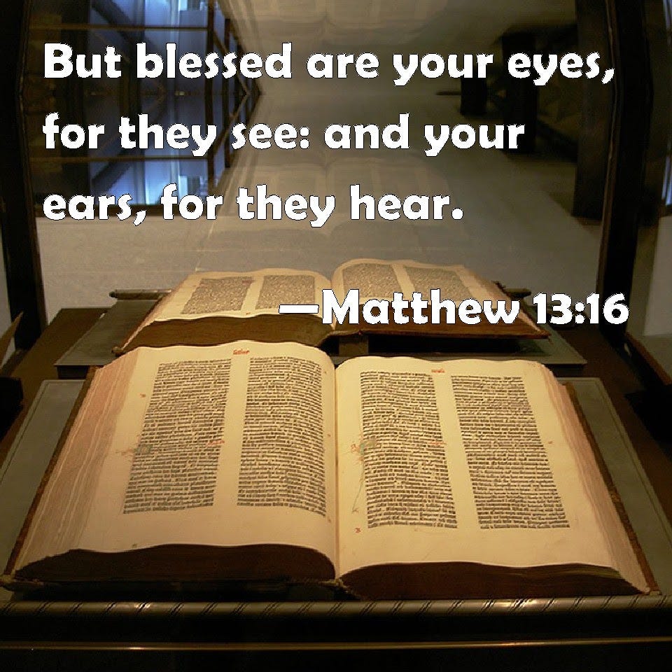 Matthew 13:16 But blessed are your eyes, for they see: and your ears, for they hear.