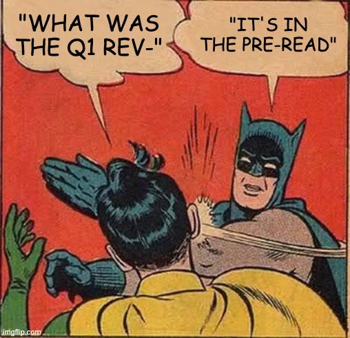 "what was the Q1 rev-" *slap* "it's in the pre-read!"