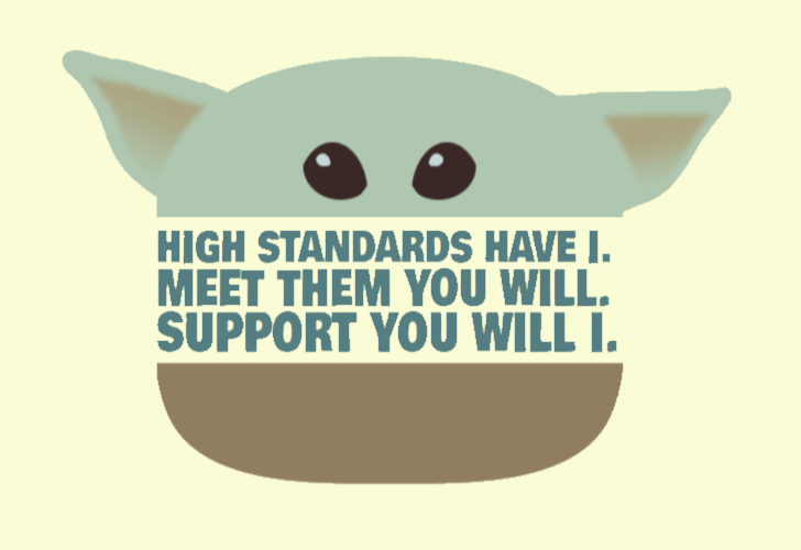 Image of baby yoda with the text "High standards have I. Meet them you will. Support you will I."