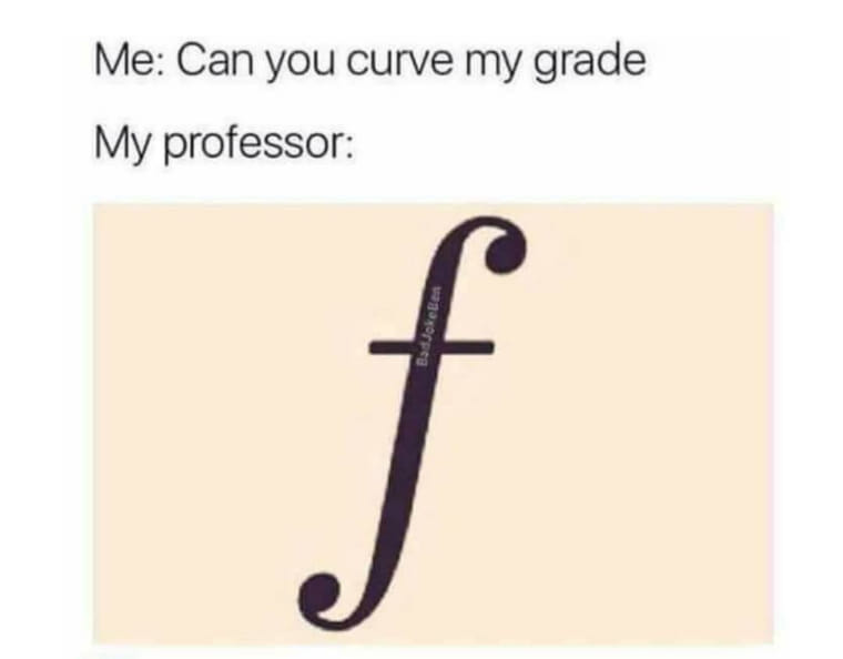 May be an image of text that says 'Me: Can you curve my grade My professor: f'