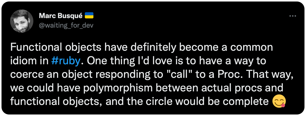 Functional objects have definitely become a common idiom in #ruby. One thing I'd love is to have a way to coerce an object responding to "call" to a Proc. That way, we could have polymorphism between actual procs and functional objects, and the circle would be complete 😋