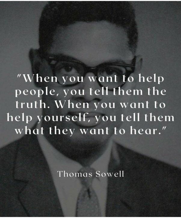 May be an image of 1 person and text that says '"When you want to help people, you tell them the truth. When you want to help yourself, you tell them what they want to hear." ThomasSowell Thomas'