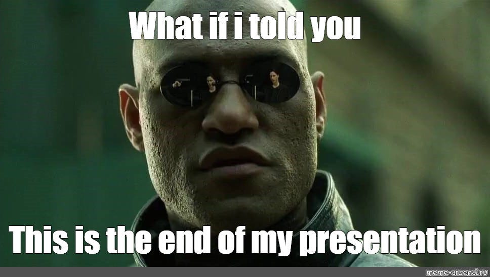 Meme: "What if i told you This is the end of my presentation ...