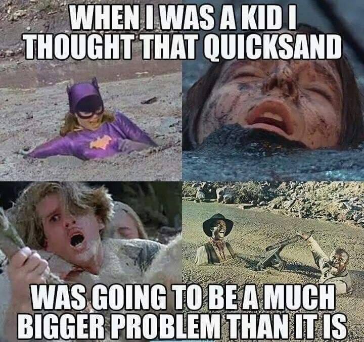 May be an image of 2 people and text that says 'WHEN I WAS A KID I THOUGHT THAT QUICKSAND WAS GOING TO BE A MUCH BIGGER PROBLEM THAN IT IS'