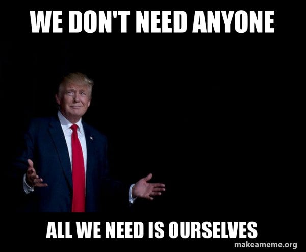 We don't need anyone All we need is ourselves - Trump Everything is FIne |  Make a Meme