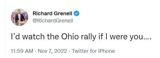 May be a Twitter screenshot of text that says 'Richaro Grenel @RichardGrenell I'd watch the Ohio rally if I were you.... 11:59 AM Nov 7, 2022 Twitter for iPhone'