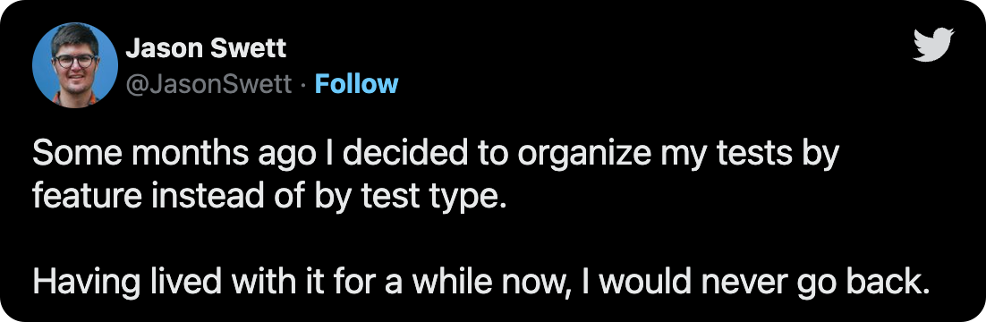 Some months ago I decided to organize my tests by feature instead of by test type. Having lived with it for a while now, I would never go back.