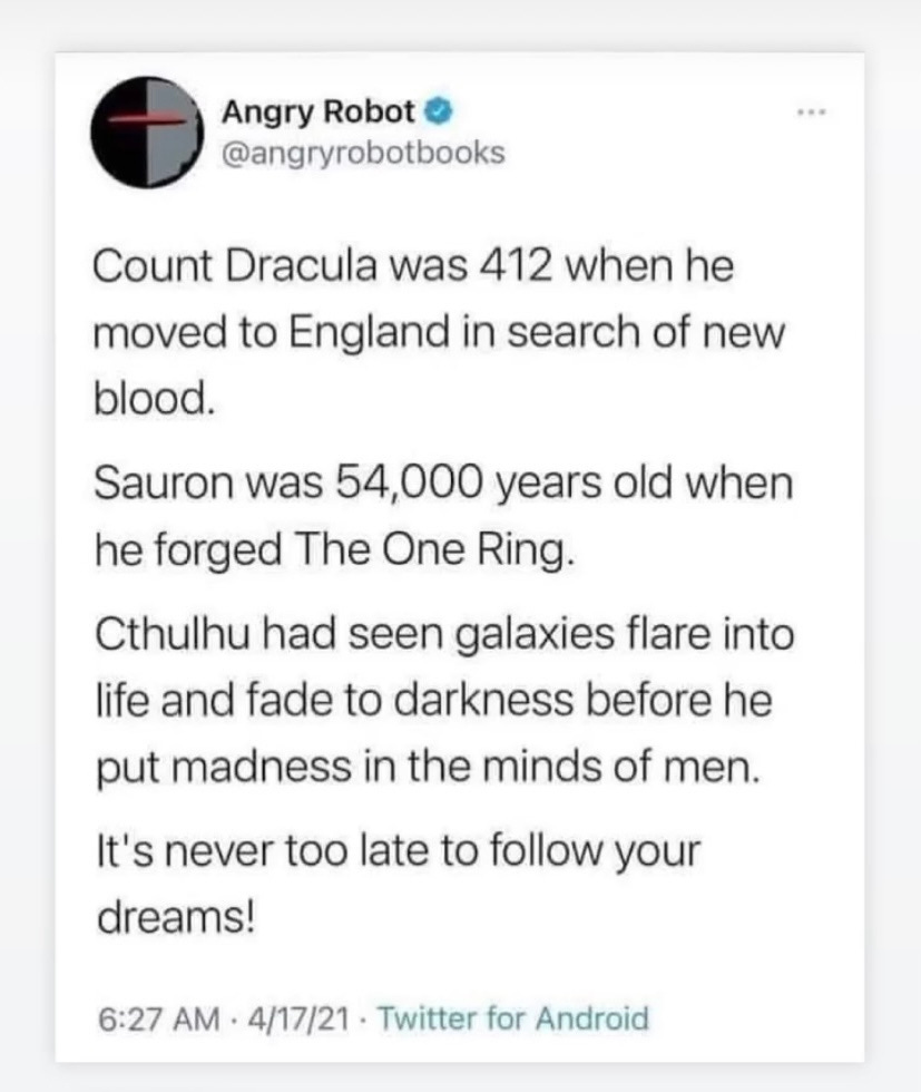 a tweet from publishing house Angry Robot that reads: "Count Dracula was 412 when he moved to England in search of new blood. Sauron was 54,000 years old when he forged the One Ring. Cthulu had seen galaxies flare into life and fade to darkness before he put madness in the minds of men. It's never too late to follow your dreams!" 