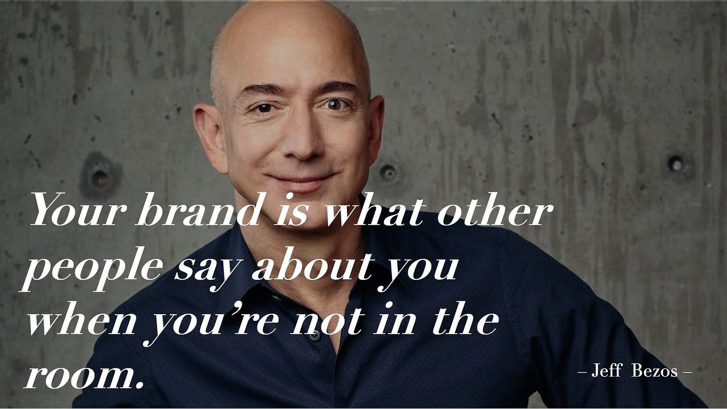 Your brand is what other people say about you when you're not in the room
