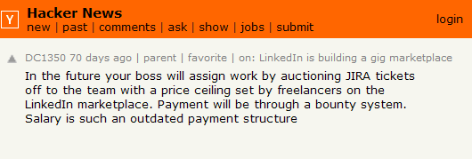 In the future your boss will assign work by auctioning JIRA tickets off to the team with a price ceiling set by freelancers on the LinkedIn marketplace. Payment will be through a bounty system. Salary is such an outdated payment structure in a world where we can actually monitor output