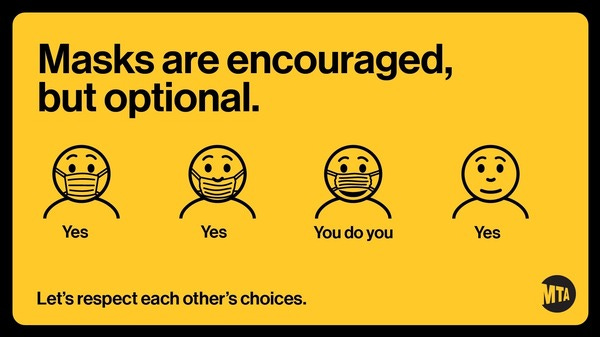 A sign from the Manhattan Transfer Authority (MTA) which reads "Masks are encouraged but optional. Let's respect each other's choices." It shows a line drawing of a man wearing a mask properly with mouth and nose covered, with the legend "Yes." Then it shows a man wearing the mask improperly, with the mouth covered but not the nose, accompanied by the legend "yes." Then it shows a man wearing a mask so it covers his nose but not his mouth, accompanied by the legend "You Do You." Finally it shows a man with no mask at all, accompanied by the legend "Yes."