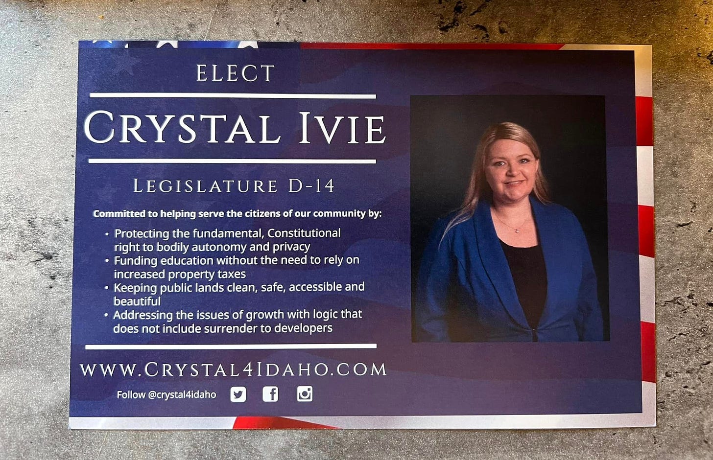 May be an image of 1 person and text that says 'ELECT CRYSTAL IVIE Committed LEGISLATURE D-14 helping serve the citizens of our community by: •Protecting the fundamental, Constitutional right bodily autonomy and privacy Funding education without the need to ely on increased property taxes •Keeping public lands clean, safe, accessible and beautiful Addressing the issues of growth with logic that does not include surrender to developers WWW.CRYSTAL4IDAHO.COM Follow @crystal4idaho'