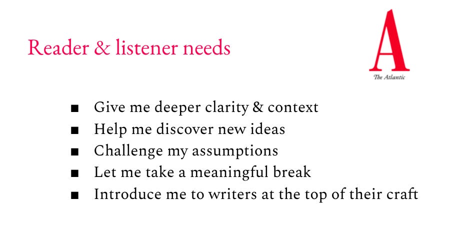 Reader and listener needs: Give me deeper clarity & context, Help me discover new ideas, Challenge my assumptions, Let me take a meaningful break, Introduce me to writers at the top of their craft