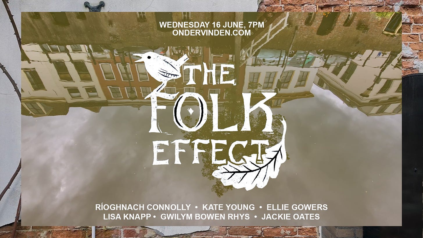 May be an image of outdoors and text that says "WEDNESDAY 16 JUNE, 7PM ONDERVINDEN.COM ST THE FOLK EFFECTA RÍOGHNACH CONNOLLY KATE YOUNG. ELLIE GOWERS LISA KNAPP GWILYM BOWEN RHYS JACKIE OATES"