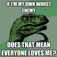 If i'm my own worst enemy does that mean everyone loves me? - Philosoraptor  - quickmeme