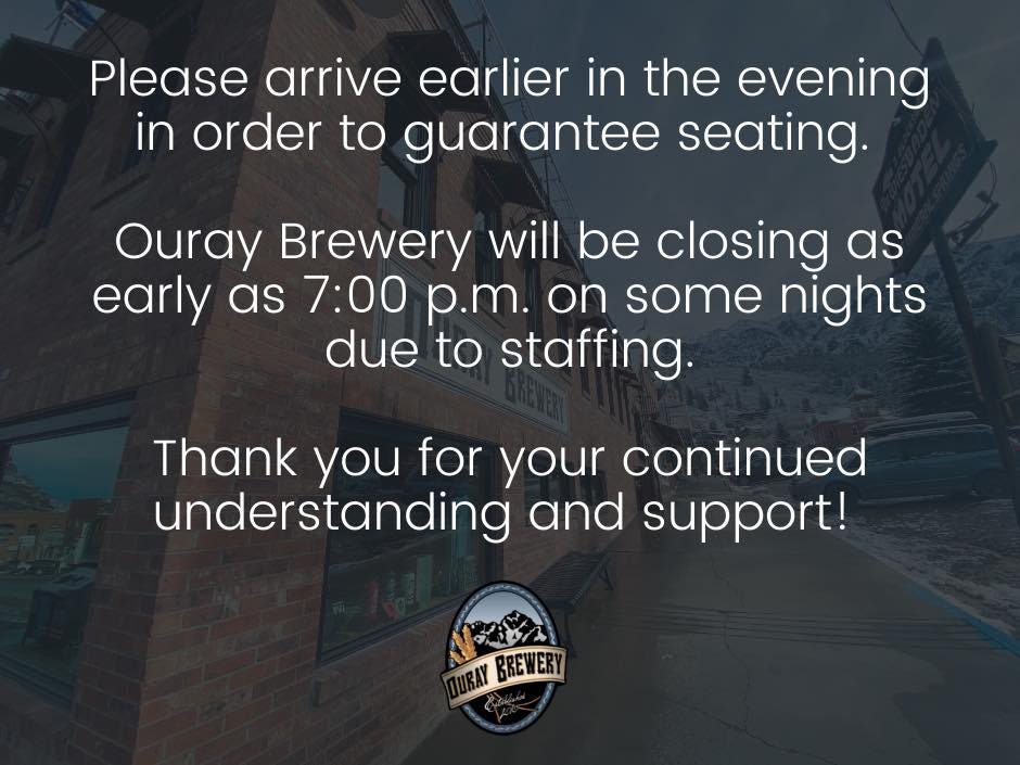 May be an image of sky and text that says 'Please arrive earlier in the evening in order to guarantee seating. Ouray Brewery will be closing as early as 7:00 p.m. on some nights due to staffing. Thank you for your continued understanding and support! WRAY BREWERY'