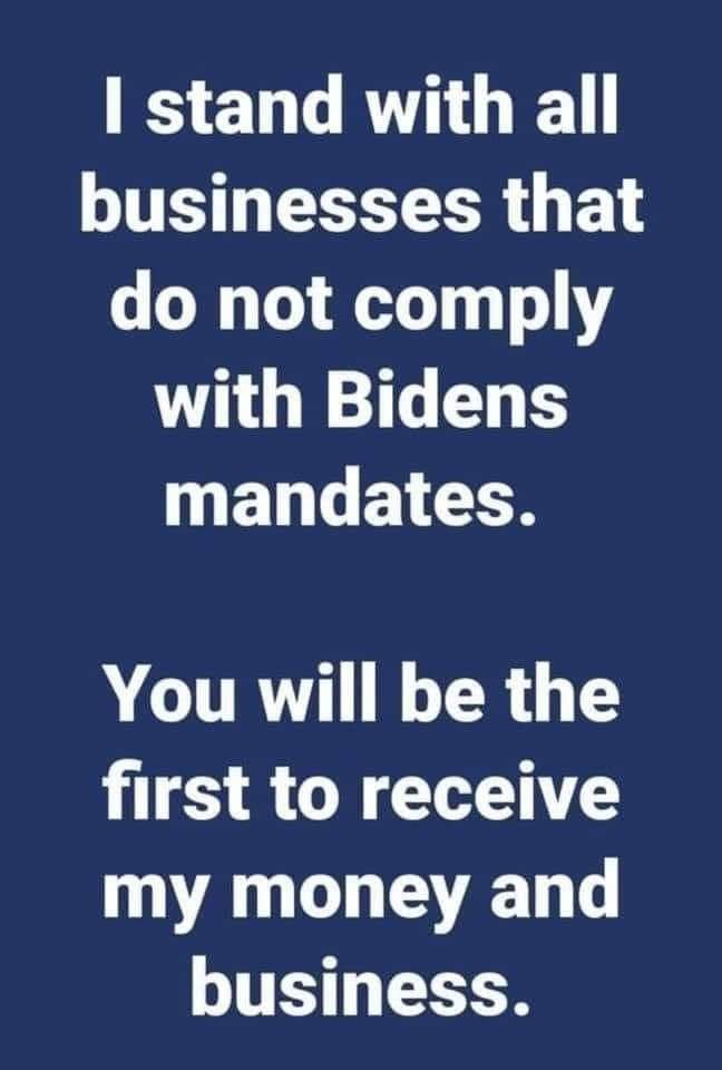 May be an image of text that says 'I stand with all businesses that do not comply with Bidens mandates. You will be the first to receive my money and business.'