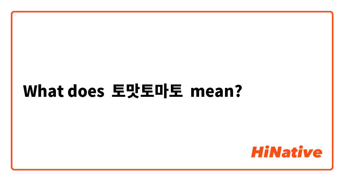 What is the meaning of "토맛토마토"? - Question about Korean | HiNative