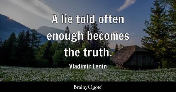 A lie told often enough becomes the truth. - Vladimir Lenin