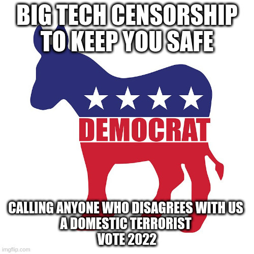  BIG TECH CENSORSHIP TO KEEP YOU SAFE; CALLING ANYONE WHO DISAGREES WITH US 
A DOMESTIC TERRORIST 
VOTE 2022 | made w/ Imgflip meme maker